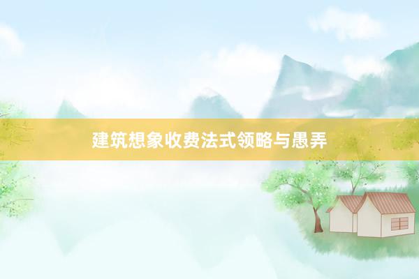 建筑想象收费法式领略与愚弄